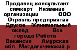 Продавец-консультант симкарт › Название организации ­ Qprom, ООО › Отрасль предприятия ­ Другое › Минимальный оклад ­ 28 000 - Все города Работа » Вакансии   . Амурская обл.,Магдагачинский р-н